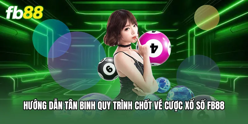 Hướng dẫn tân binh quy trình chốt vé cược xổ số FB88