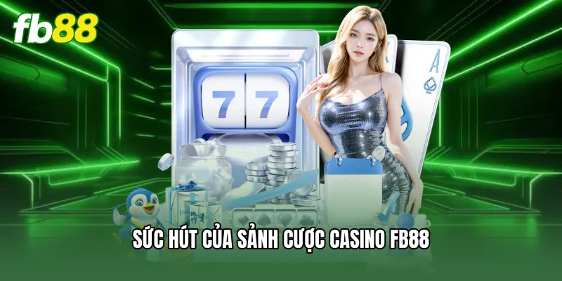 Casino FB88 - Trải Nghiệm Sòng Bài Online Đẳng Cấp Quốc Tế 1 Sức hút của sảnh cược casino FB88