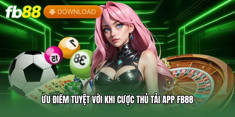 Ưu điểm tuyệt vời khi cược thủ tải app FB88