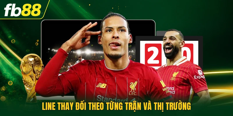 Line thay đổi theo từng trận và thị trường